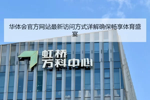华体会官方网站最新访问方式详解确保畅享体育盛宴