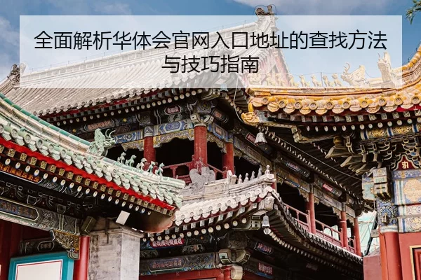 全面解析华体会官网入口地址的查找方法与技巧指南