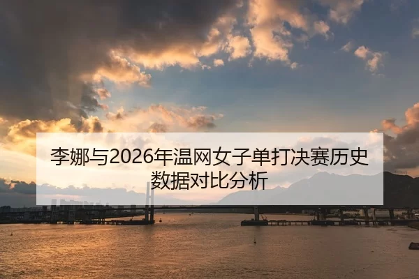 李娜与2026年温网女子单打决赛历史数据对比分析