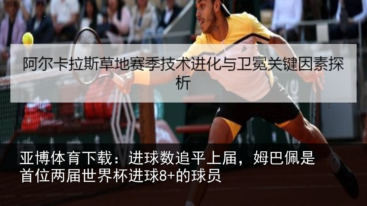 亚博体育下载:进球数追平上届,姆巴佩是首位两届世界杯进球8+的球员