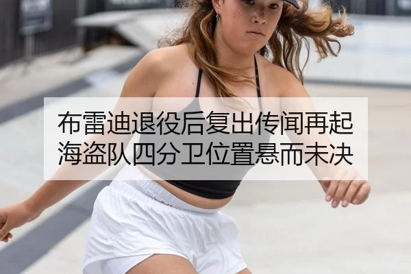 布雷迪退役后复出传闻再起 海盗队四分卫位置悬而未决