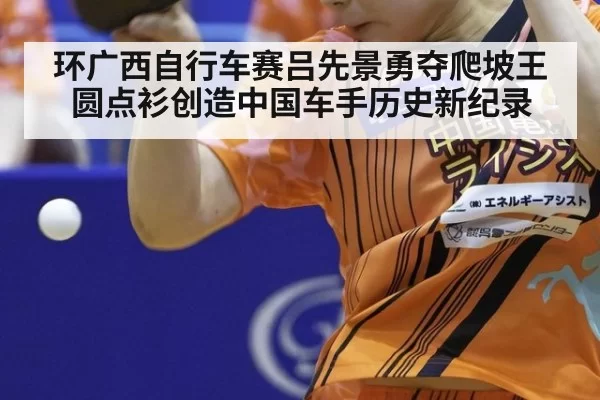 环广西自行车赛吕先景勇夺爬坡王圆点衫创造中国车手历史新纪录