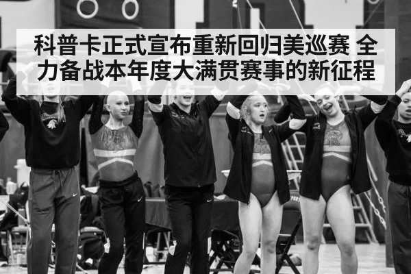 科普卡正式宣布重新回归美巡赛 全力备战本年度大满贯赛事的新征程
