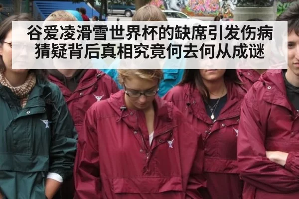 谷爱凌滑雪世界杯的缺席引发伤病猜疑背后真相究竟何去何从成谜