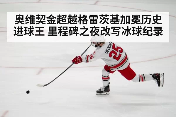 奥维契金超越格雷茨基加冕历史进球王 里程碑之夜改写冰球纪录